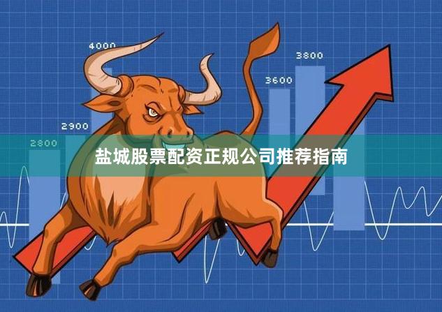 盐城股票配资正规公司推荐指南