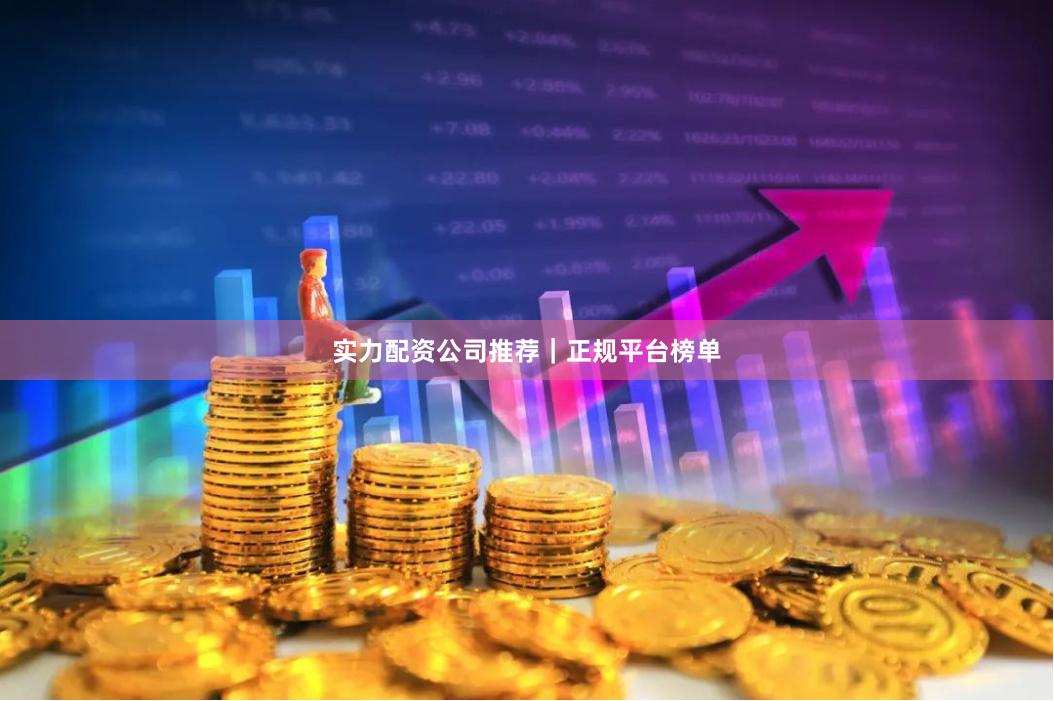 实力配资公司推荐|正规平台榜单