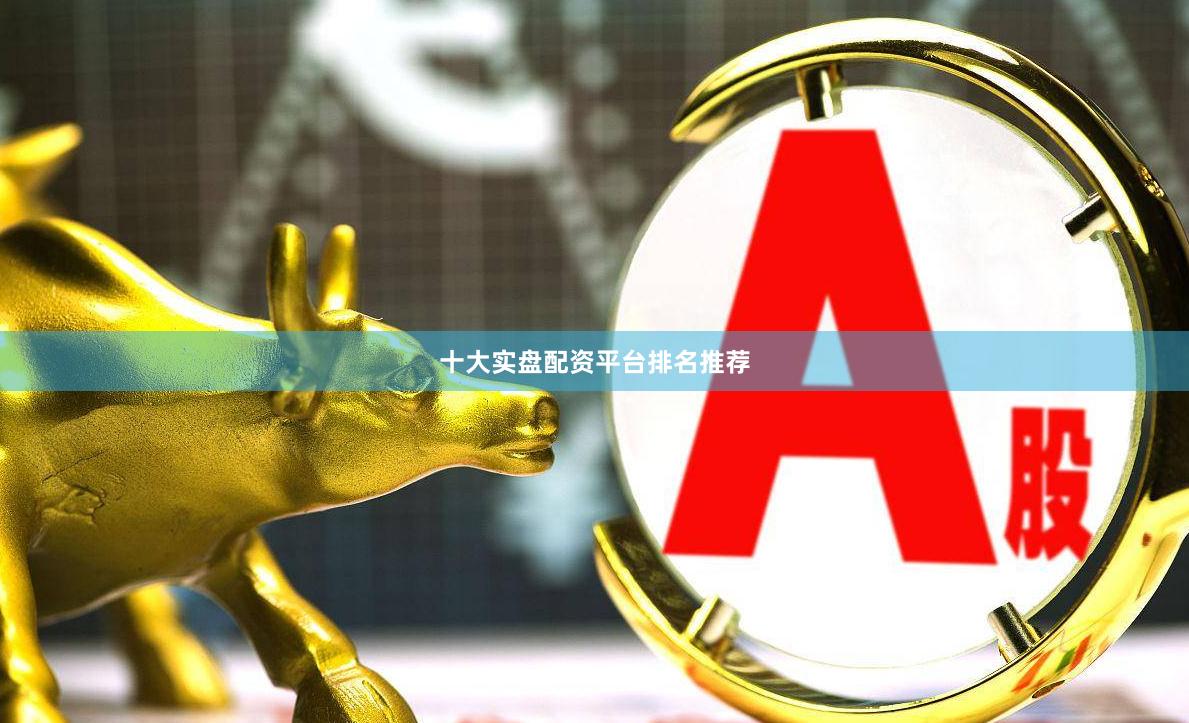 十大实盘配资平台排名推荐