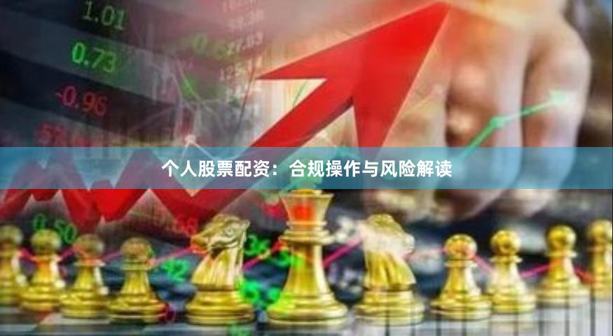 个人股票配资：合规操作与风险解读