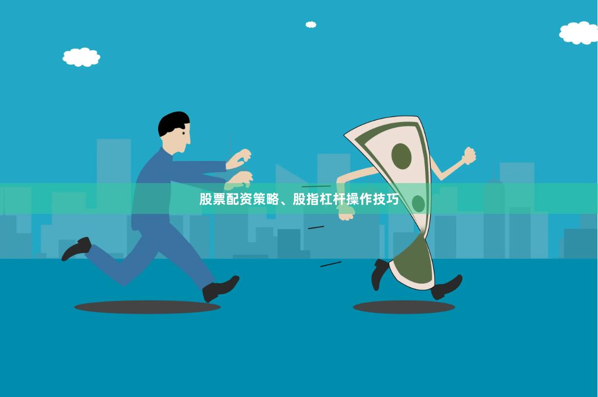 股票配资策略、股指杠杆操作技巧