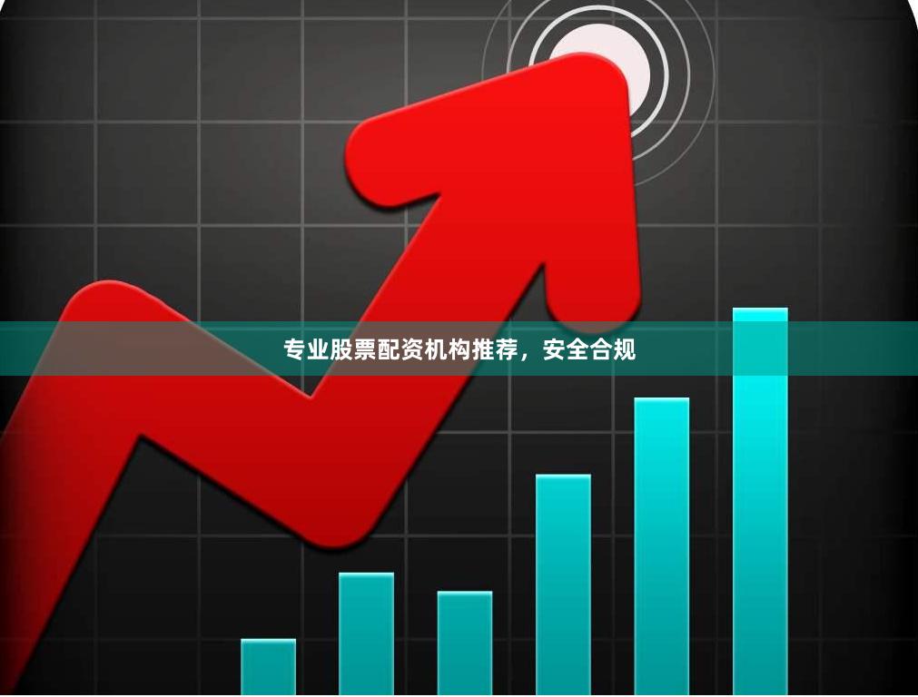 专业股票配资机构推荐，安全合规