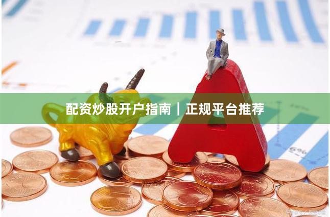 配资炒股开户指南｜正规平台推荐