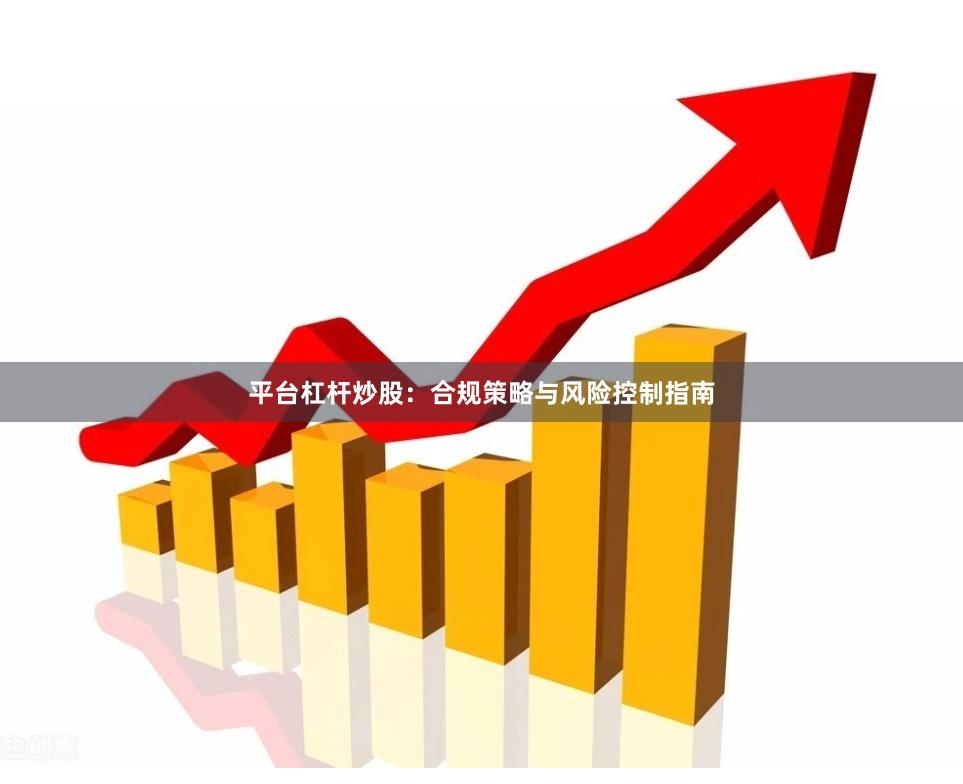 平台杠杆炒股：合规策略与风险控制指南
