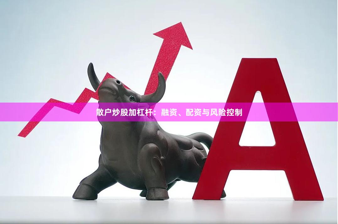 散户炒股加杠杆：融资、配资与风险控制