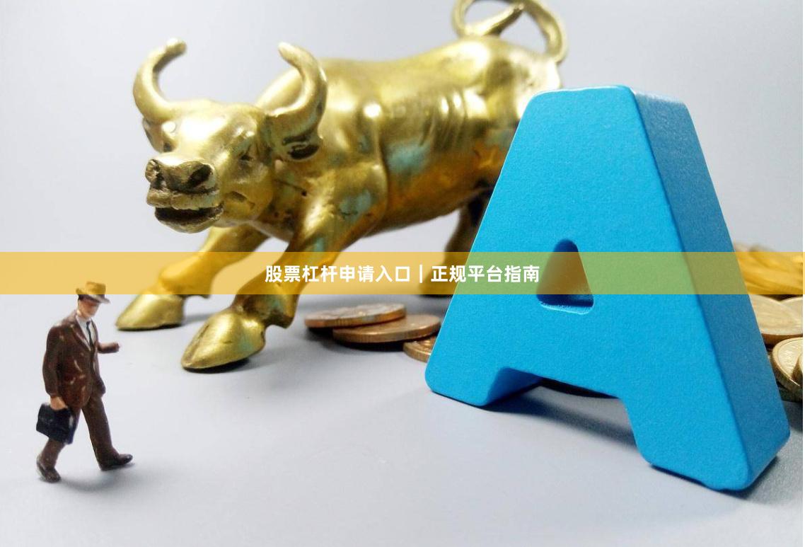 股票杠杆申请入口|正规平台指南
