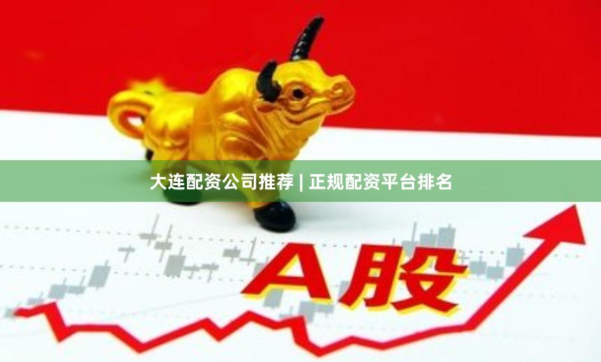 大连配资公司推荐 | 正规配资平台排名