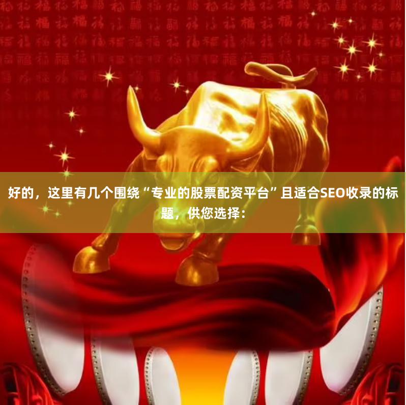 好的，这里有几个围绕“专业的股票配资平台”且适合SEO收录的标题，供您选择：