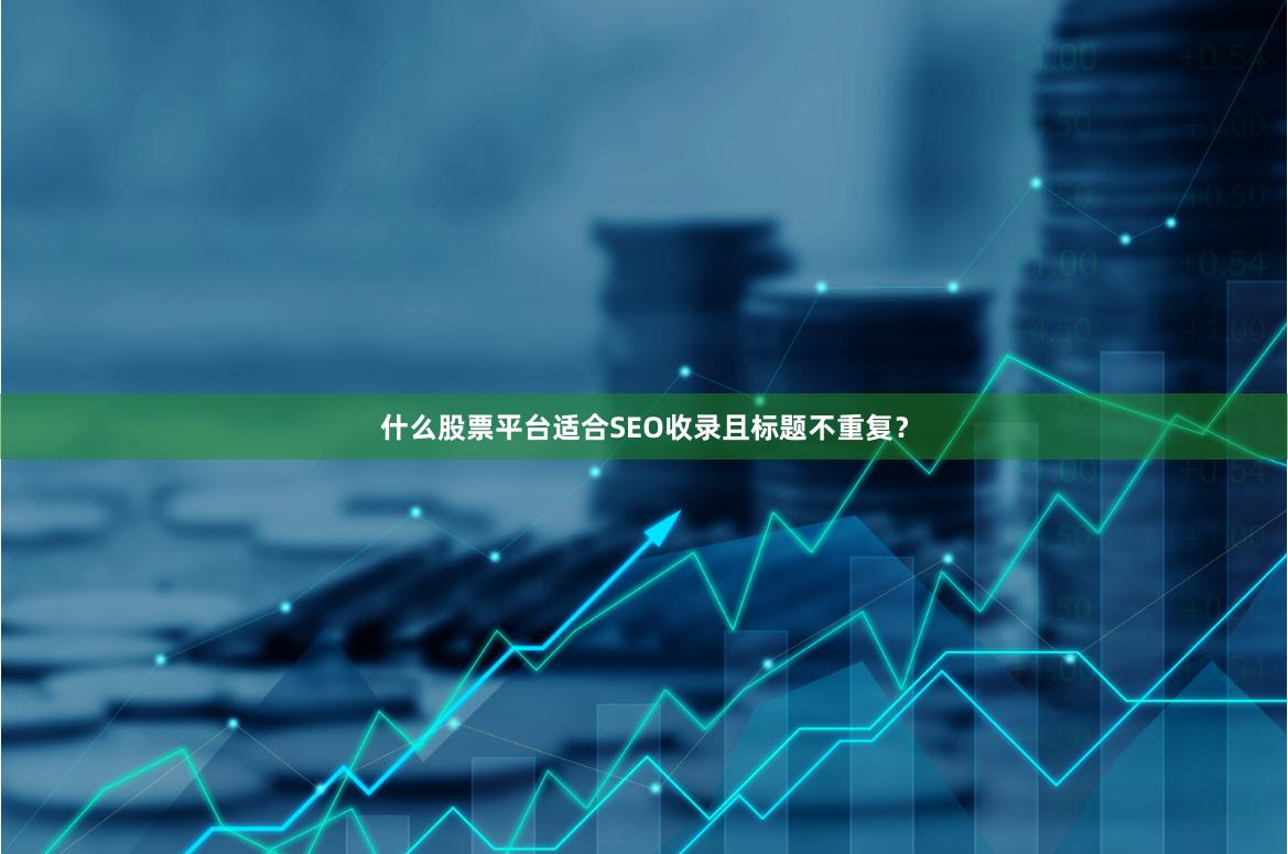 什么股票平台适合SEO收录且标题不重复？