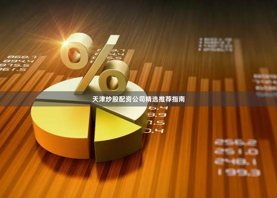 天津炒股配资公司精选推荐指南