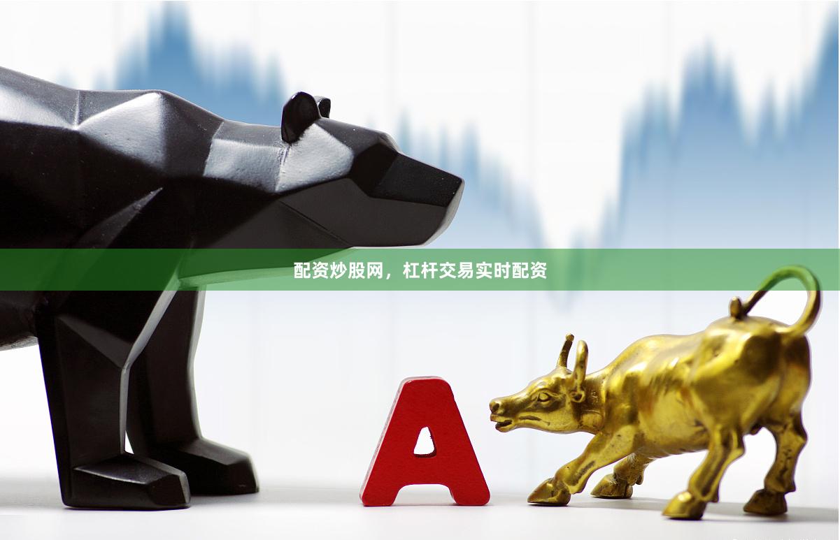配资炒股网，杠杆交易实时配资