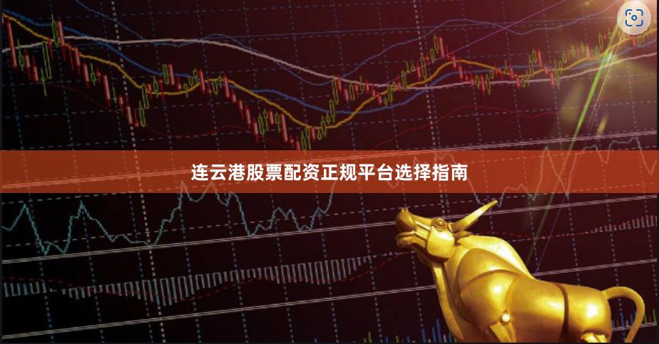 连云港股票配资正规平台选择指南