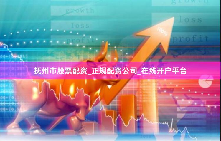 抚州市股票配资_正规配资公司_在线开户平台